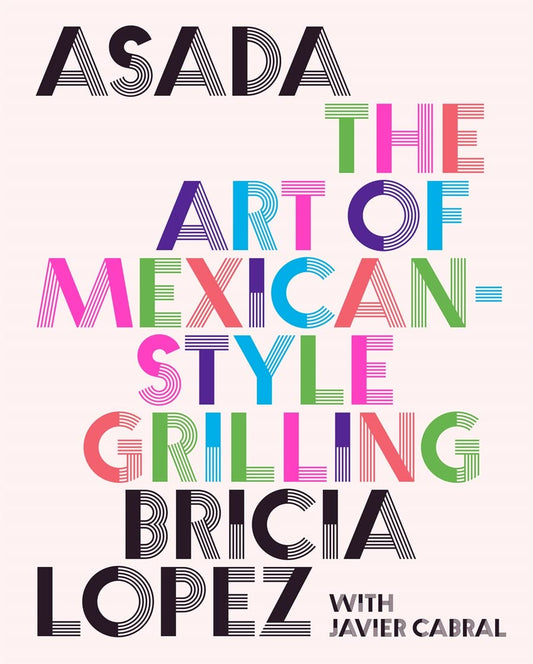 Asada: The Art of Mexican-Style Grilling by Bricia Lopez