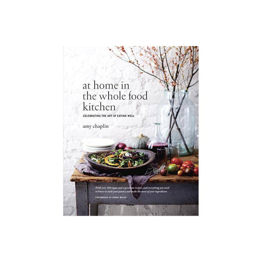 At Home in the Whole Food Kitchen: Celebrating the Art of Eating Well by Amy Chaplin